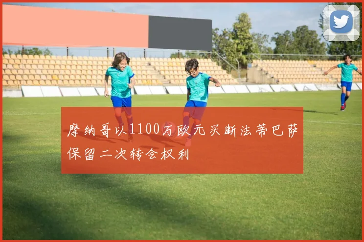 摩纳哥以1100万欧元买断法蒂巴萨保留二次转会权利