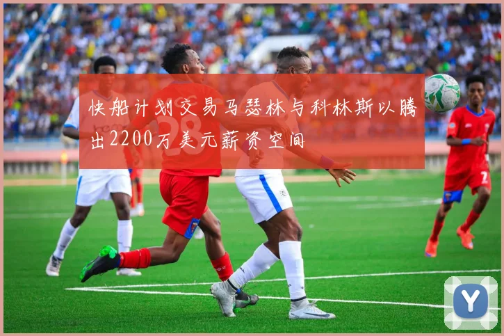 快船计划交易马瑟林与科林斯以腾出2200万美元薪资空间
