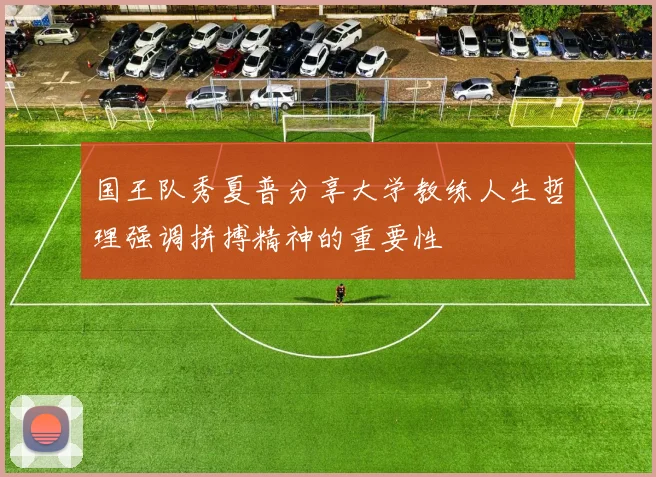 国王队秀夏普分享大学教练人生哲理强调拼搏精神的重要性