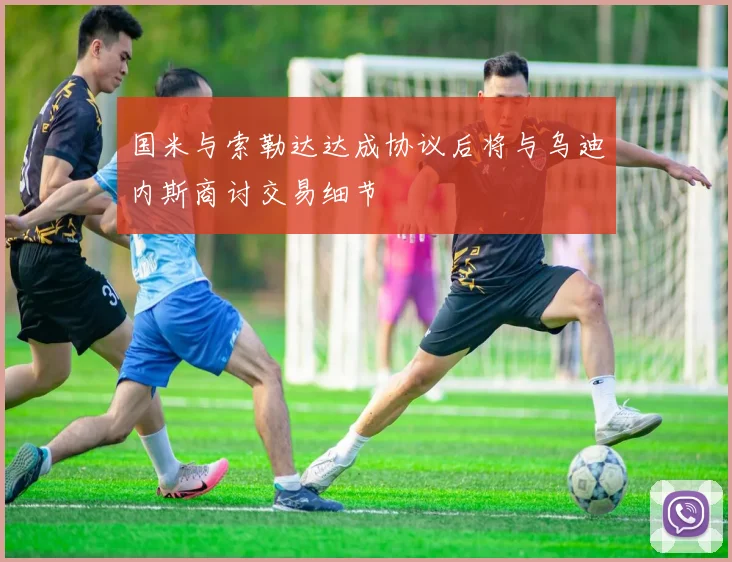 国米与索勒达达成协议后将与乌迪内斯商讨交易细节