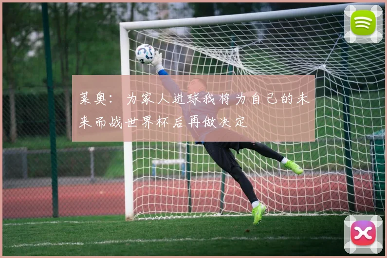 莱奥：为家人进球我将为自己的未来而战世界杯后再做决定