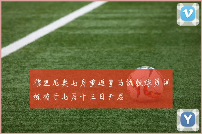 穆里尼奥七月重返皇马执教球员训练将于七月十三日开启