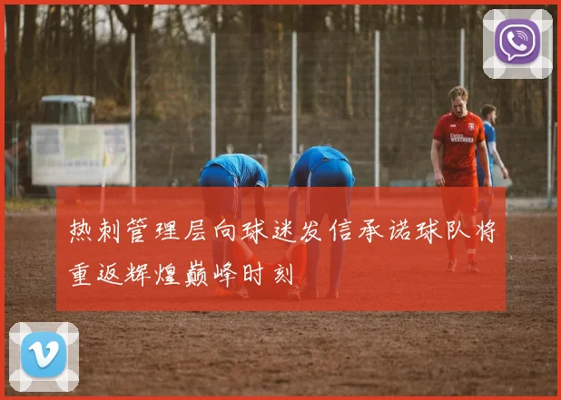 热刺管理层向球迷发信承诺球队将重返辉煌巅峰时刻